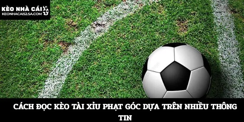 Cách đọc kèo Tài Xỉu phạt góc dựa trên nhiều thông tin