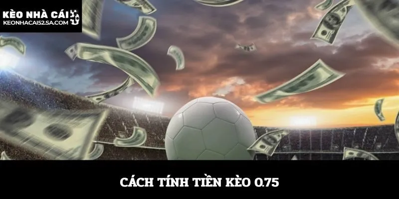 Cách tính tiền kèo 0.75