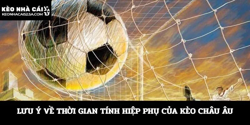 Lưu ý về thời gian tính hiệp phụ của kèo châu Âu