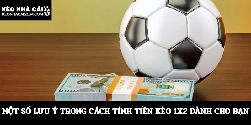 Một số lưu ý trong cách tính tiền kèo 1x2 dành cho bạn