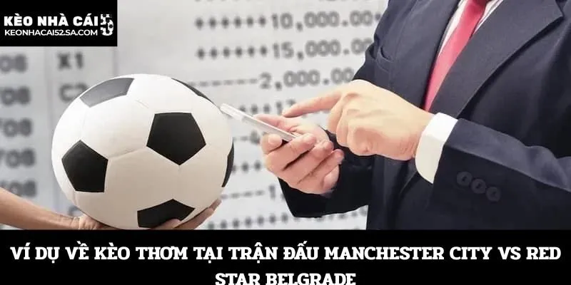 Ví dụ về kèo thơm tại trận đấu Manchester City vs Red Star Belgrade